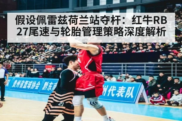 假设佩雷兹荷兰站夺杆：红牛RB27尾速与轮胎管理策略深度解析