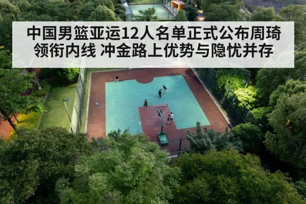 中国男篮亚运12人名单正式公布周琦领衔内线 冲金路上优势与隐忧并存