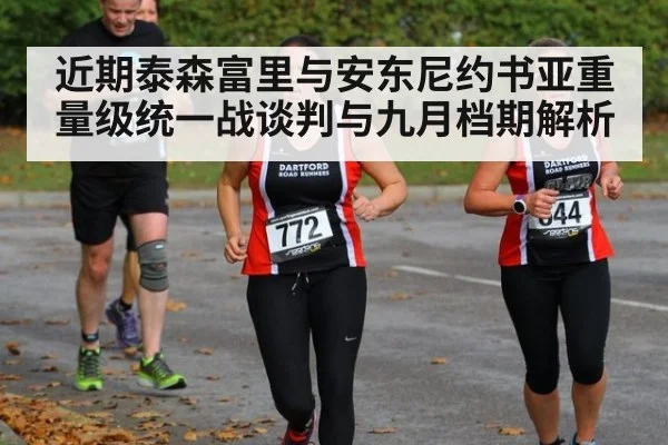 近期泰森富里与安东尼约书亚重量级统一战谈判与九月档期解析