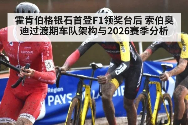 霍肯伯格银石首登F1领奖台后 索伯奥迪过渡期车队架构与2026赛季分析